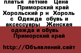 платья  летние › Цена ­ 700 - Приморский край, Хорольский р-н, Хороль с. Одежда, обувь и аксессуары » Женская одежда и обувь   . Приморский край